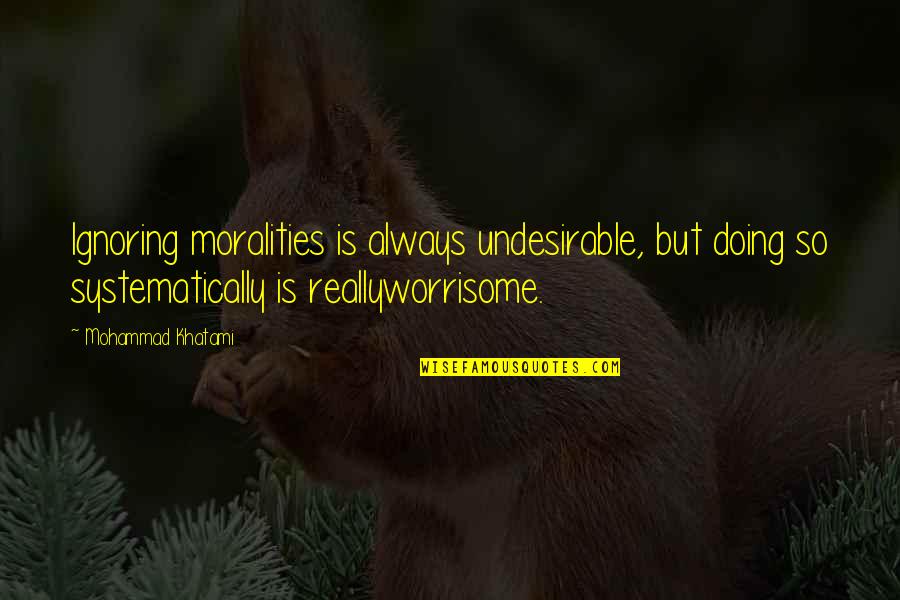 Khatami's Quotes By Mohammad Khatami: Ignoring moralities is always undesirable, but doing so Khatami's Quotes By Mohammad Khatami: Ignoring moralities is always undesirable, but doing so