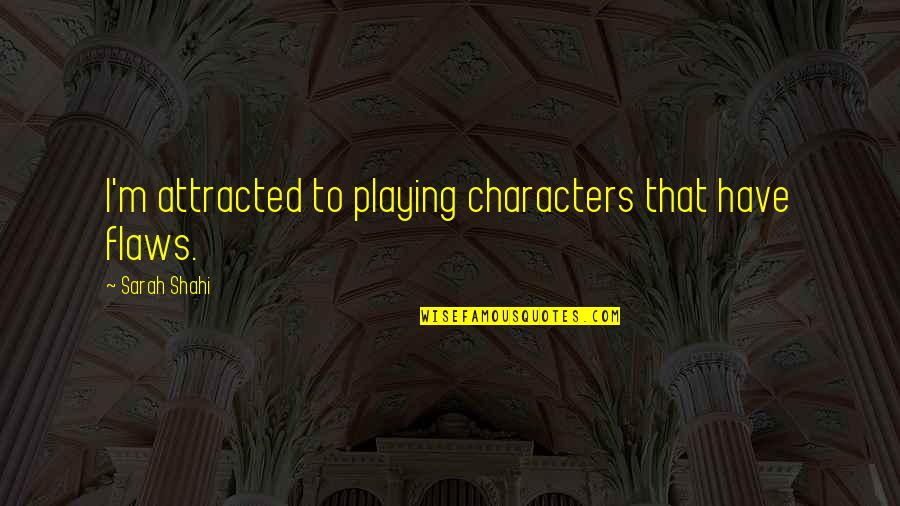 Khatami's Quotes By Sarah Shahi: I'm attracted to playing characters that have flaws. Khatami's Quotes By Sarah Shahi: I'm attracted to playing characters that have flaws.