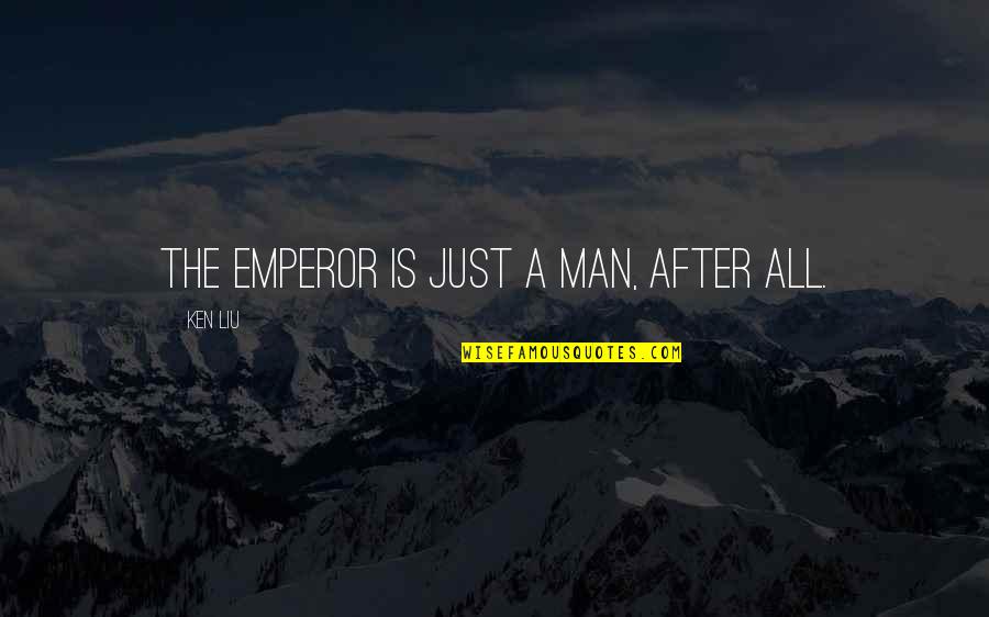 Khatamun Quotes By Ken Liu: The emperor is just a man, after all.