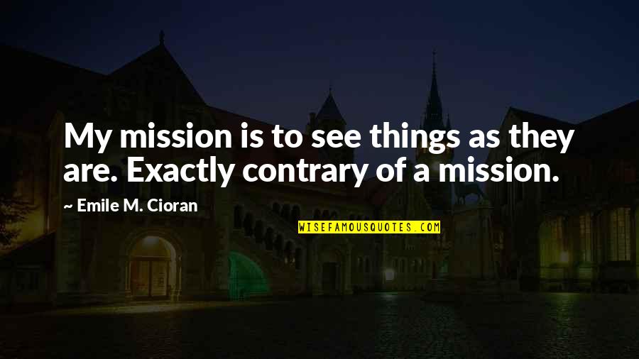 Khateeb Haram Quotes By Emile M. Cioran: My mission is to see things as they Khateeb Haram Quotes By Emile M. Cioran: My mission is to see things as they