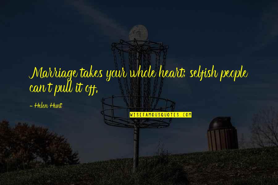 Khatera Miri Quotes By Helen Hunt: Marriage takes your whole heart; selfish people can't