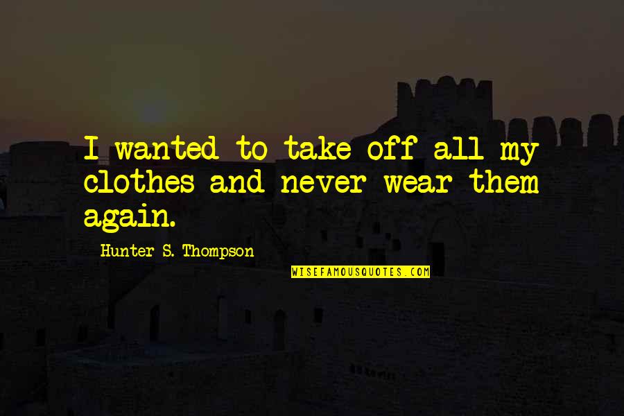 Khatera Miri Quotes By Hunter S. Thompson: I wanted to take off all my clothes Khatera Miri Quotes By Hunter S. Thompson: I wanted to take off all my clothes