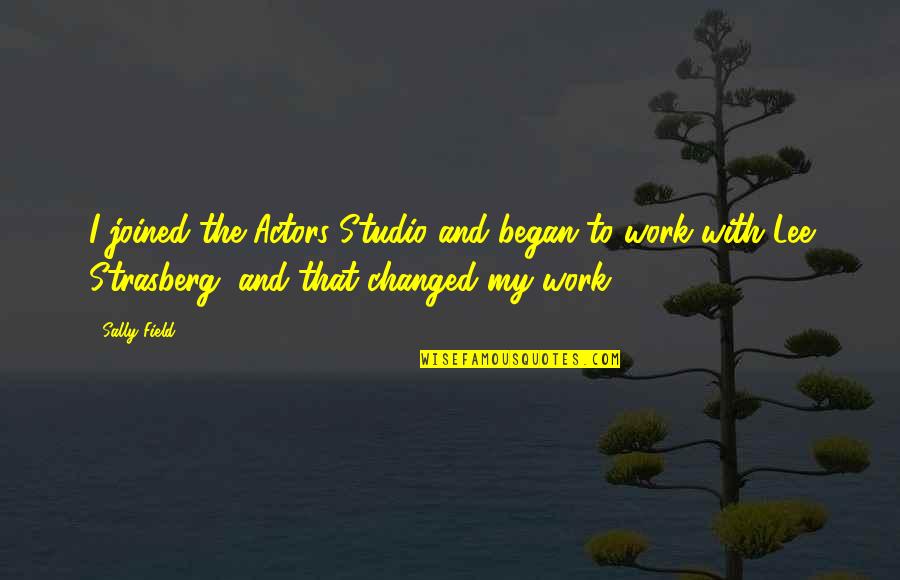 Khatera Miri Quotes By Sally Field: I joined the Actors Studio and began to Khatera Miri Quotes By Sally Field: I joined the Actors Studio and began to