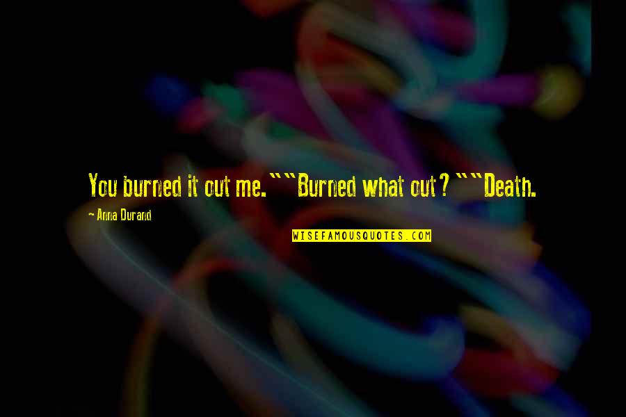 Khatereh Shakeri Quotes By Anna Durand: You burned it out me.""Burned what out?""Death. Khatereh Shakeri Quotes By Anna Durand: You burned it out me.""Burned what out?""Death.
