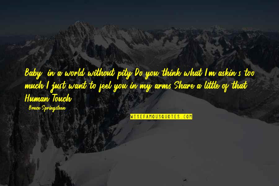 Khatereh Shakeri Quotes By Bruce Springsteen: Baby, in a world without pity Do you Khatereh Shakeri Quotes By Bruce Springsteen: Baby, in a world without pity Do you