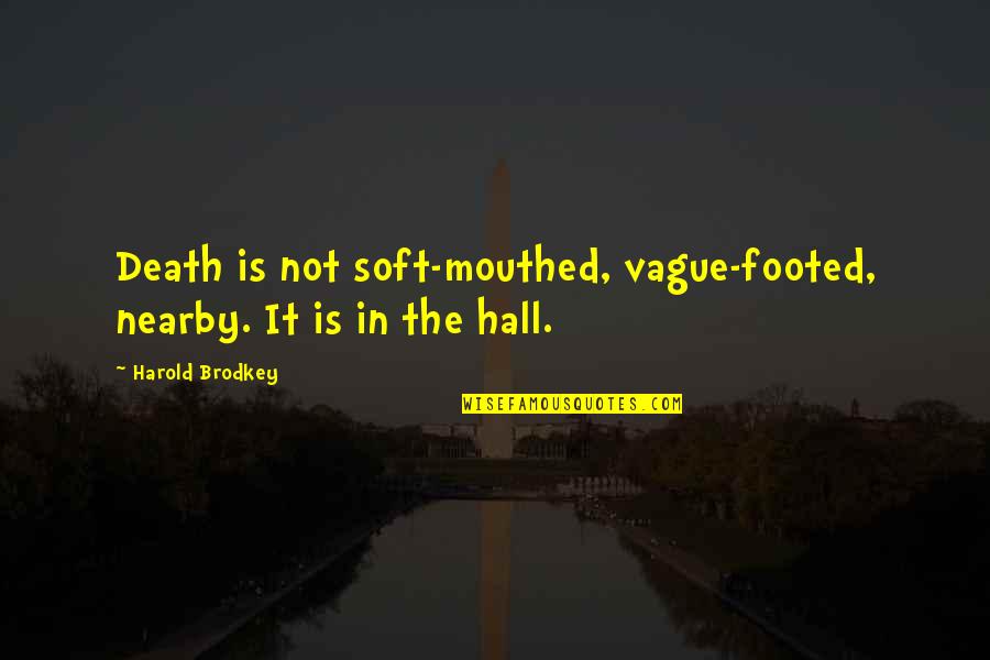 Khatie Boots Quotes By Harold Brodkey: Death is not soft-mouthed, vague-footed, nearby. It is Khatie Boots Quotes By Harold Brodkey: Death is not soft-mouthed, vague-footed, nearby. It is