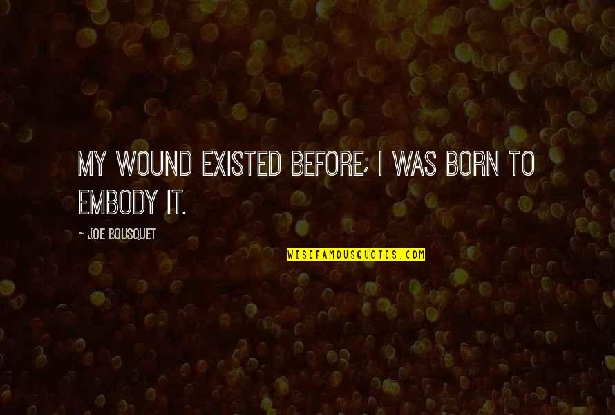 Khatie Boots Quotes By Joe Bousquet: My wound existed before; I was born to Khatie Boots Quotes By Joe Bousquet: My wound existed before; I was born to