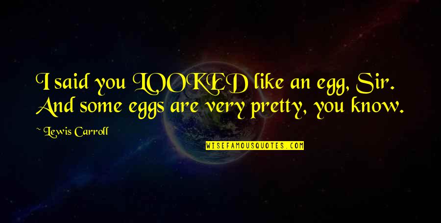Khatir Quotes By Lewis Carroll: I said you LOOKED like an egg, Sir.