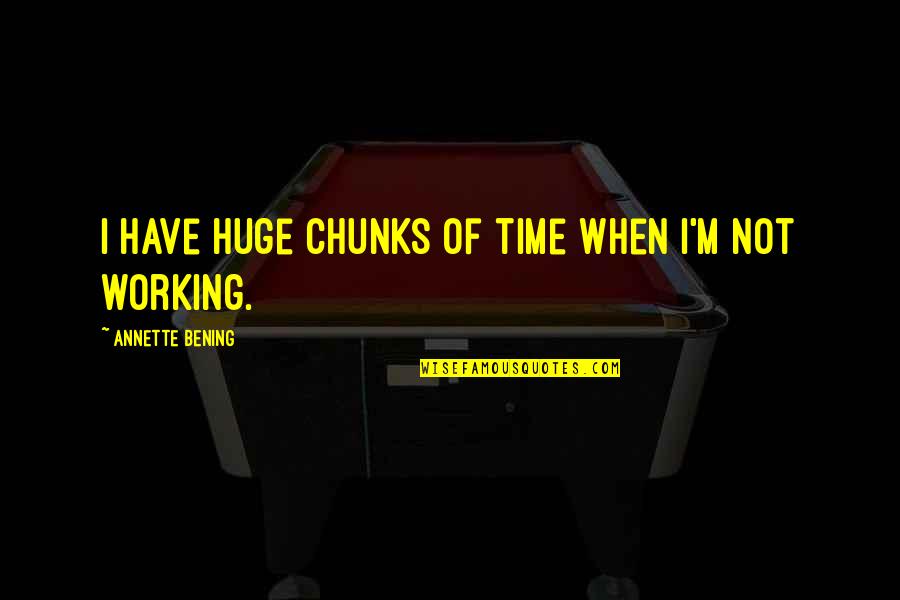 Khatirah Quotes By Annette Bening: I have huge chunks of time when I'm Khatirah Quotes By Annette Bening: I have huge chunks of time when I'm