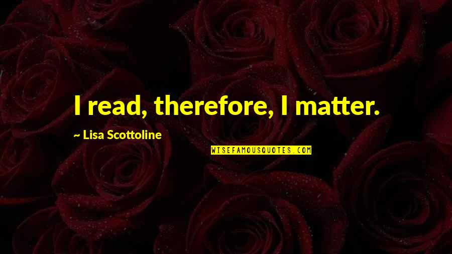 Khatirah Quotes By Lisa Scottoline: I read, therefore, I matter. Khatirah Quotes By Lisa Scottoline: I read, therefore, I matter.