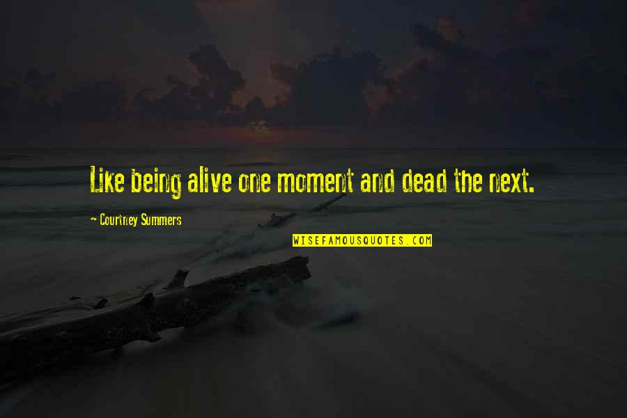 Khatmandu Quotes By Courtney Summers: Like being alive one moment and dead the Khatmandu Quotes By Courtney Summers: Like being alive one moment and dead the