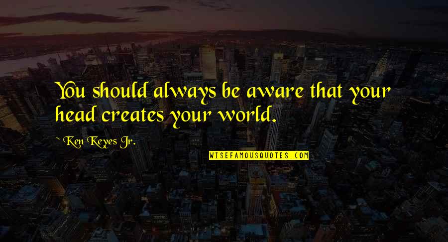 Khatod Cpa Quotes By Ken Keyes Jr.: You should always be aware that your head Khatod Cpa Quotes By Ken Keyes Jr.: You should always be aware that your head