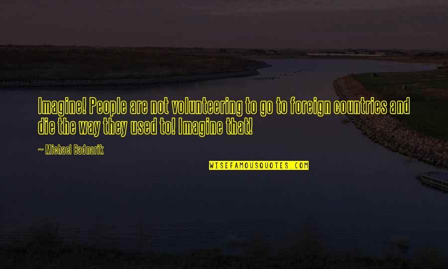 Khatra Sacerdotisa Quotes By Michael Badnarik: Imagine! People are not volunteering to go to Khatra Sacerdotisa Quotes By Michael Badnarik: Imagine! People are not volunteering to go to