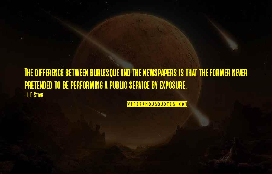 Khattab Mean Quotes By I. F. Stone: The difference between burlesque and the newspapers is