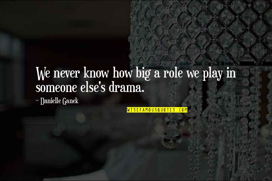 Khattabi Abdelkrim Quotes By Danielle Ganek: We never know how big a role we Khattabi Abdelkrim Quotes By Danielle Ganek: We never know how big a role we