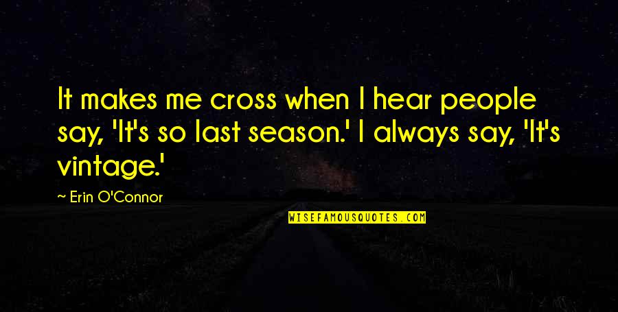 Khattabi Abdelkrim Quotes By Erin O'Connor: It makes me cross when I hear people Khattabi Abdelkrim Quotes By Erin O'Connor: It makes me cross when I hear people