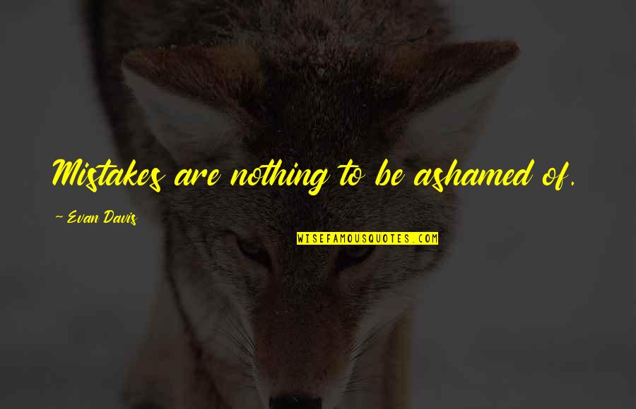 Khatuna Megrelishvili Quotes By Evan Davis: Mistakes are nothing to be ashamed of. Khatuna Megrelishvili Quotes By Evan Davis: Mistakes are nothing to be ashamed of.