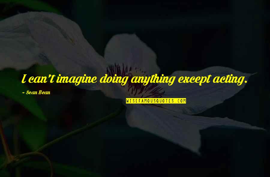 Khauf E Khuda Islamic Quotes By Sean Bean: I can't imagine doing anything except acting. Khauf E Khuda Islamic Quotes By Sean Bean: I can't imagine doing anything except acting.