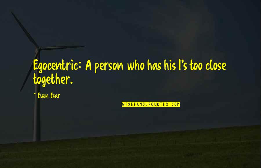 Khaury Quotes By Evan Esar: Egocentric: A person who has his I's too