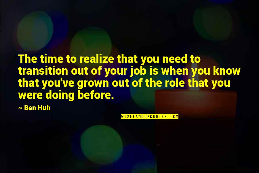 Khawar Naqshbandi Quotes By Ben Huh: The time to realize that you need to Khawar Naqshbandi Quotes By Ben Huh: The time to realize that you need to