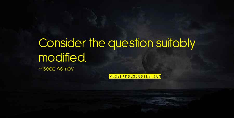Khawar Naqshbandi Quotes By Isaac Asimov: Consider the question suitably modified. Khawar Naqshbandi Quotes By Isaac Asimov: Consider the question suitably modified.