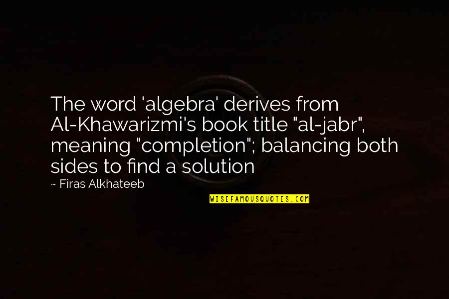 Khawarizmi Quotes By Firas Alkhateeb: The word 'algebra' derives from Al-Khawarizmi's book title