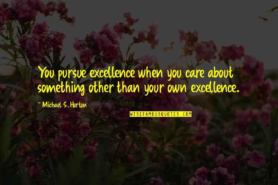 Khawarizmi Quotes By Michael S. Horton: You pursue excellence when you care about something Khawarizmi Quotes By Michael S. Horton: You pursue excellence when you care about something