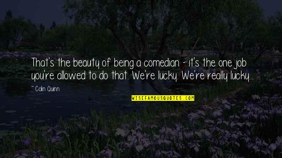 Khaya Dladla Quotes By Colin Quinn: That's the beauty of being a comedian - Khaya Dladla Quotes By Colin Quinn: That's the beauty of being a comedian -