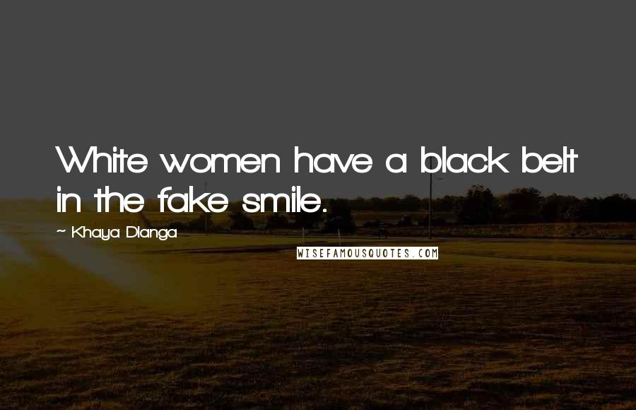 Khaya Dlanga quotes: White women have a black belt in the fake smile.