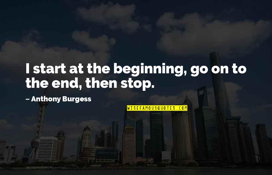 Khayal Maata Quotes By Anthony Burgess: I start at the beginning, go on to Khayal Maata Quotes By Anthony Burgess: I start at the beginning, go on to