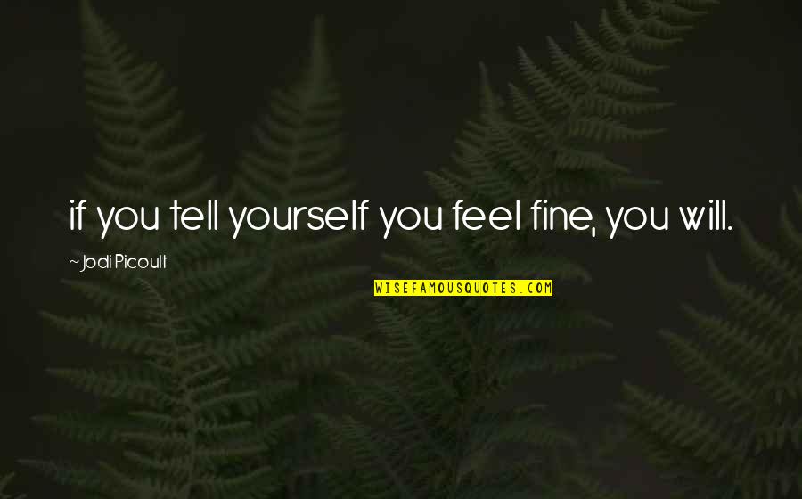 Khayalan Chord Quotes By Jodi Picoult: if you tell yourself you feel fine, you Khayalan Chord Quotes By Jodi Picoult: if you tell yourself you feel fine, you
