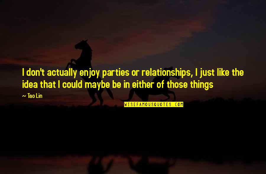 Khayalan Chord Quotes By Tao Lin: I don't actually enjoy parties or relationships, I Khayalan Chord Quotes By Tao Lin: I don't actually enjoy parties or relationships, I
