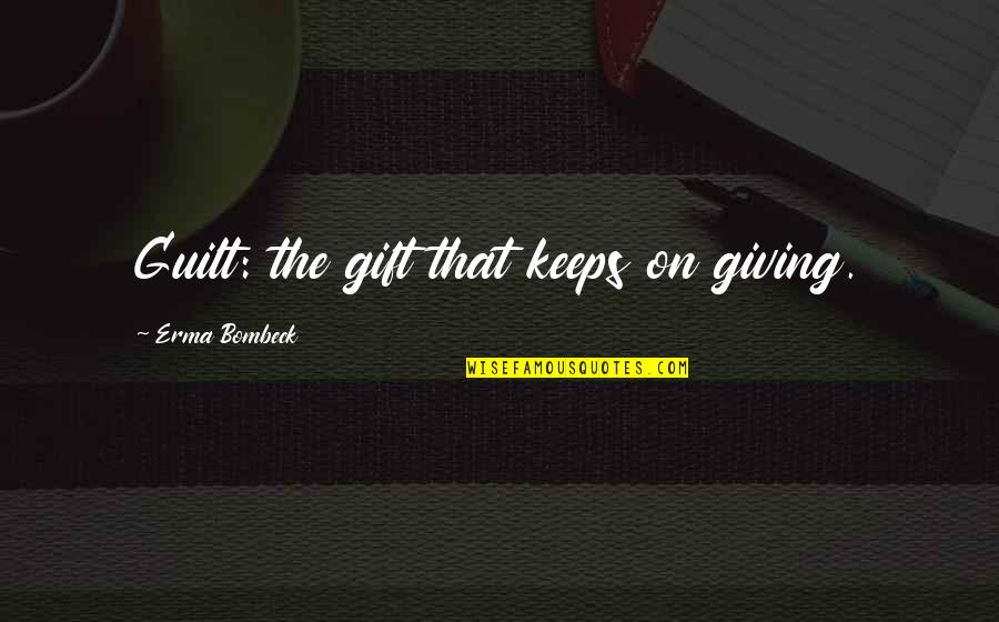 Khayalan Kucaimars Quotes By Erma Bombeck: Guilt: the gift that keeps on giving.
