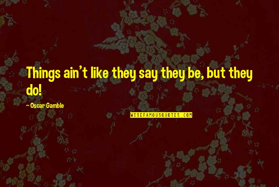 Khayar Information Quotes By Oscar Gamble: Things ain't like they say they be, but