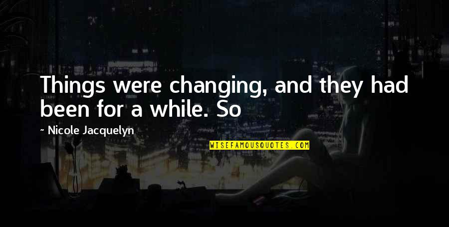 Khayat Bookstore Quotes By Nicole Jacquelyn: Things were changing, and they had been for Khayat Bookstore Quotes By Nicole Jacquelyn: Things were changing, and they had been for