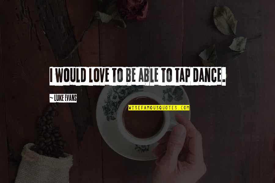 Khayman Elizabeth Quotes By Luke Evans: I would love to be able to tap Khayman Elizabeth Quotes By Luke Evans: I would love to be able to tap