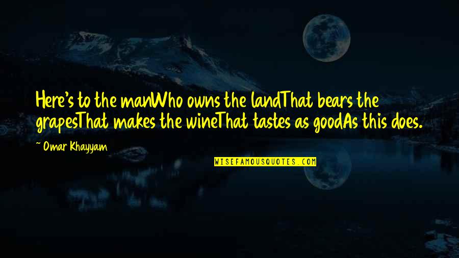 Khayyam Quotes By Omar Khayyam: Here's to the manWho owns the landThat bears