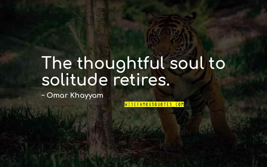 Khayyam Quotes By Omar Khayyam: The thoughtful soul to solitude retires.
