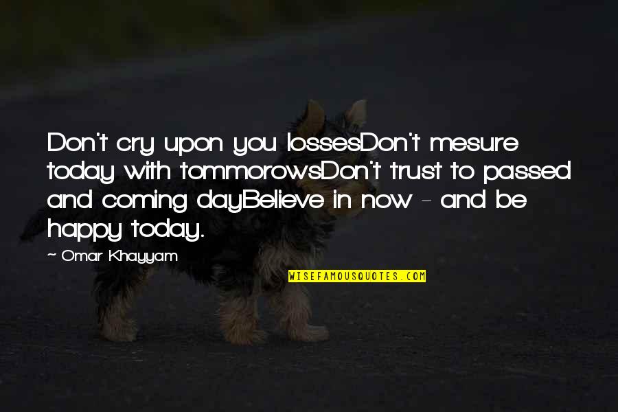 Khayyam Quotes By Omar Khayyam: Don't cry upon you lossesDon't mesure today with