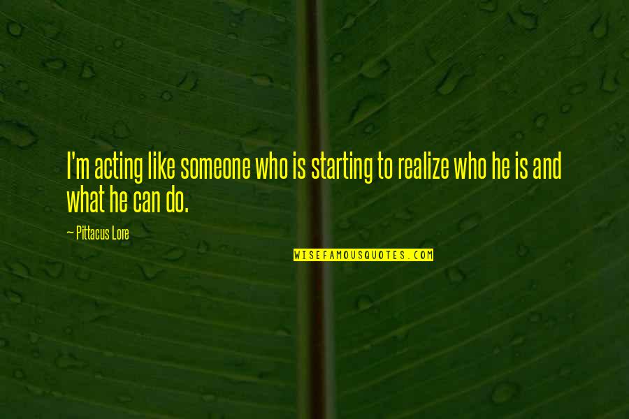 Khazain Quotes By Pittacus Lore: I'm acting like someone who is starting to