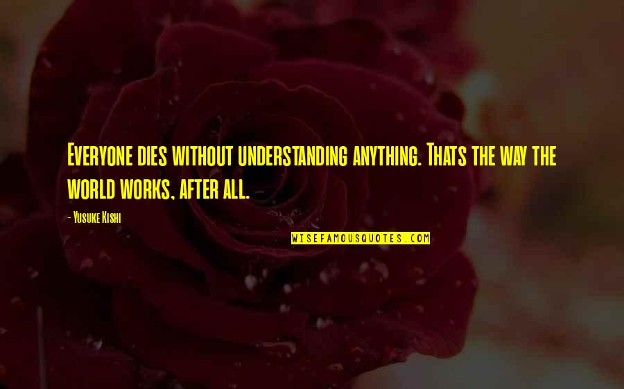 Khazal Aluminum Quotes By Yusuke Kishi: Everyone dies without understanding anything. Thats the way