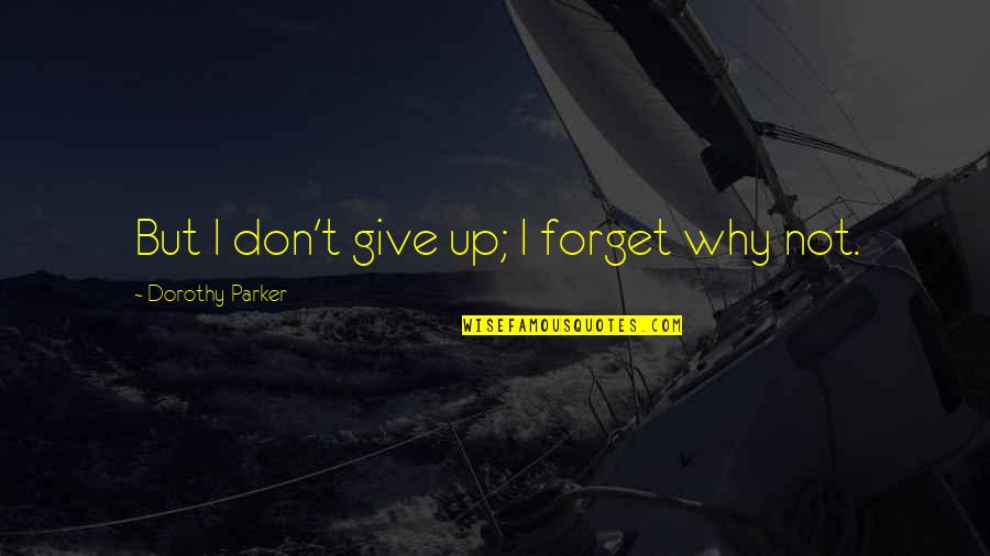 Khazanova Raisa Quotes By Dorothy Parker: But I don't give up; I forget why