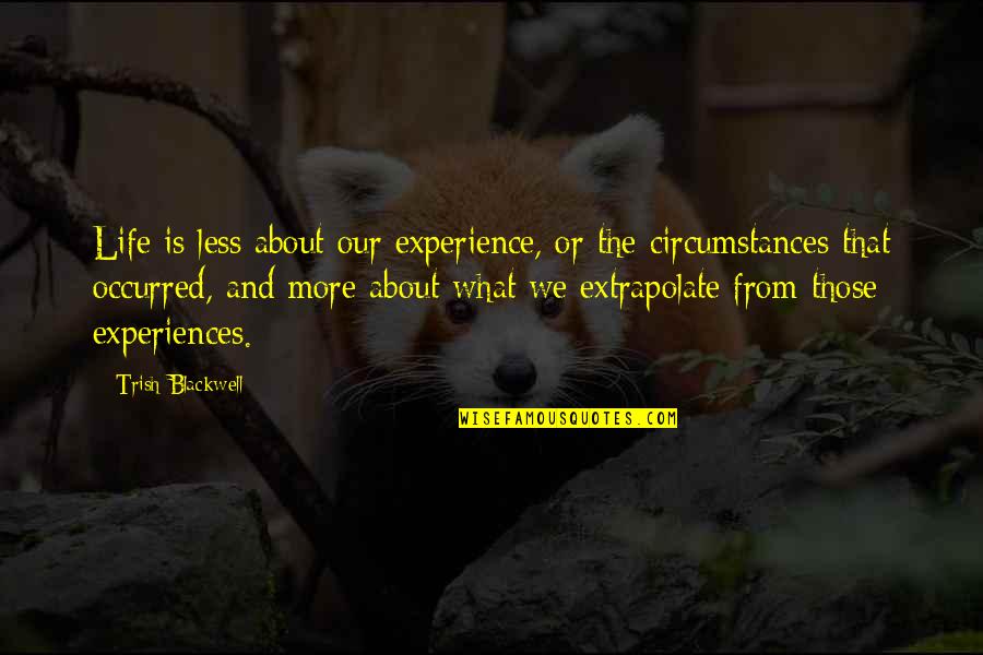 Khazein Quotes By Trish Blackwell: Life is less about our experience, or the