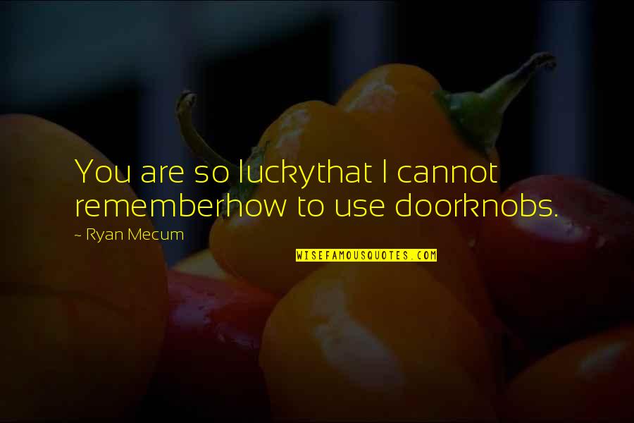 Khchao Quotes By Ryan Mecum: You are so luckythat I cannot rememberhow to