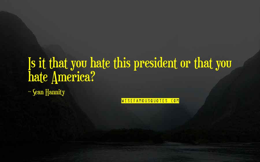 Khconf Quotes By Sean Hannity: Is it that you hate this president or