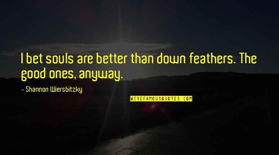 Khconf Quotes By Shannon Wiersbitzky: I bet souls are better than down feathers.