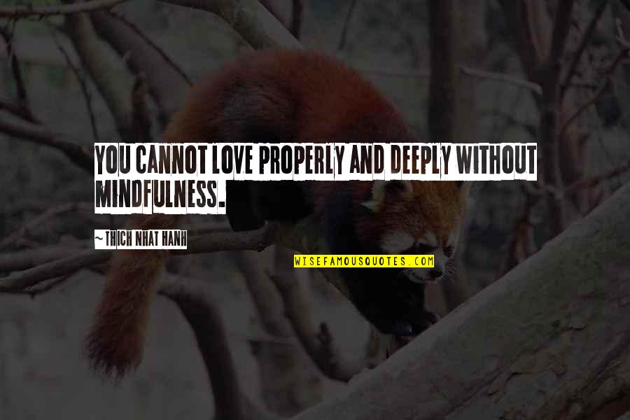 Khconf Quotes By Thich Nhat Hanh: You cannot love properly and deeply without mindfulness.