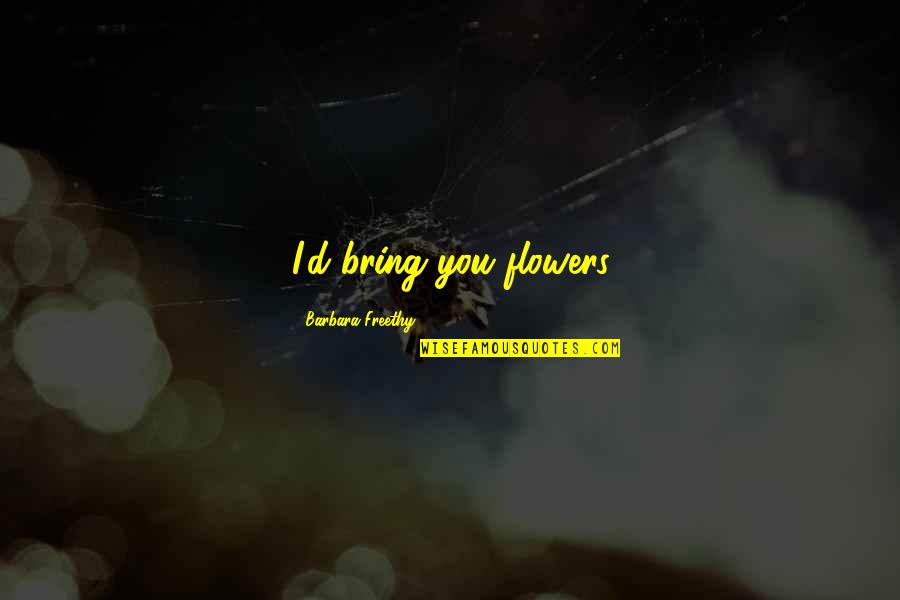 Khe Sanh Cold Quotes By Barbara Freethy: I'd bring you flowers