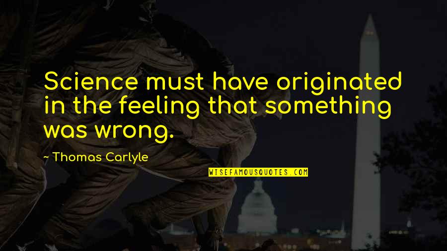 Khead Quotes By Thomas Carlyle: Science must have originated in the feeling that
