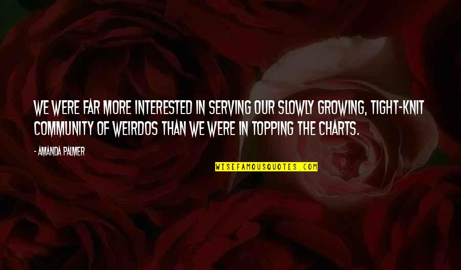 Kheda Ahmedabad Quotes By Amanda Palmer: We were far more interested in serving our Kheda Ahmedabad Quotes By Amanda Palmer: We were far more interested in serving our